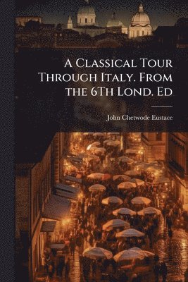 John Chetwode Eustace - Classical Tour Through Italy. From the 6Th Lond. Ed, Häftad