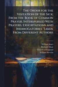 bokomslag Order for the Visitation of the Sick, From the Book of Common Prayer; Interspersed With Prayers, Exhortations and Inerrogatories, Taken From Different Authors