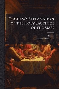 bokomslag Cochem's Explanation of the Holy Sacrifice of the Mass