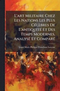 bokomslag L'art Militaire Chez Les Nations Les Plus CÃ(c)lèbres De L'antiquitÃ(c) Et Des Temps Modernes, AnalysÃ(c) Et ComparÃ(c)