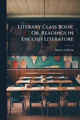 Robert Sullivan - Literary Class Book; Or, Readings in English Literature, Häftad