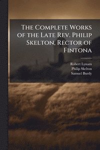 bokomslag The Complete Works of the Late Rev. Philip Skelton, Rector of Fintona