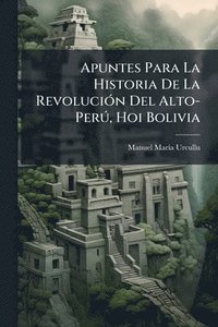 bokomslag Apuntes Para La Historia De La RevoluciÃ3n Del Alto-PerÃ°, Hoi Bolivia