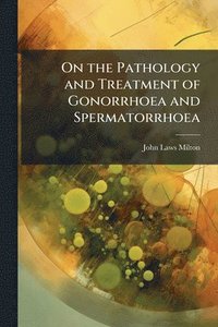 bokomslag On the Pathology and Treatment of Gonorrhoea and Spermatorrhoea