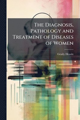 bokomslag Diagnosis, Pathology and Treatment of Diseases of Women