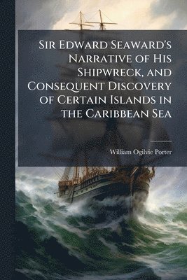 bokomslag Sir Edward Seaward's Narrative of His Shipwreck, and Consequent Discovery of Certain Islands in the Caribbean Sea