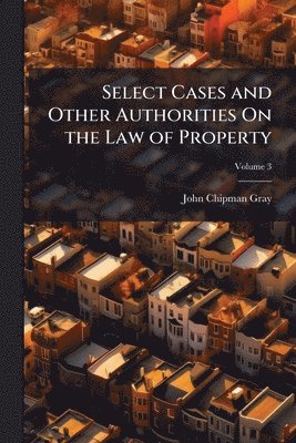 John Chipman Gray - Select Cases and Other Authorities On the Law of Property, Häftad
