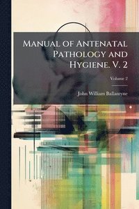 bokomslag Manual of Antenatal Pathology and Hygiene. V. 2