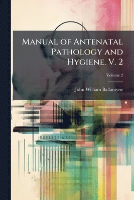 bokomslag Manual of Antenatal Pathology and Hygiene. V. 2
