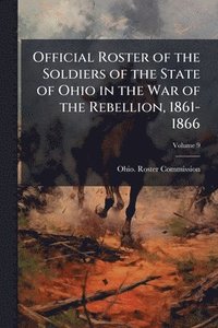 bokomslag Official Roster of the Soldiers of the State of Ohio in the War of the Rebellion, 1861-1866
