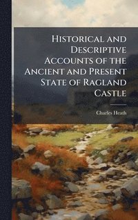 bokomslag Historical and Descriptive Accounts of the Ancient and Present State of Ragland Castle