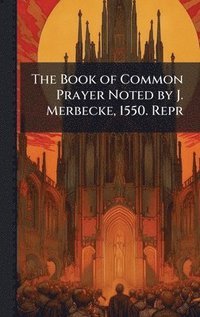 bokomslag Book of Common Prayer Noted by J. Merbecke, 1550. Repr