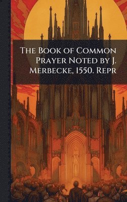 bokomslag Book of Common Prayer Noted by J. Merbecke, 1550. Repr