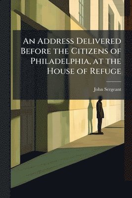 bokomslag Address Delivered Before the Citizens of Philadelphia, at the House of Refuge