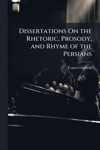 bokomslag Dissertations On the Rhetoric, Prosody, and Rhyme of the Persians