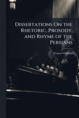 bokomslag Dissertations On the Rhetoric, Prosody, and Rhyme of the Persians