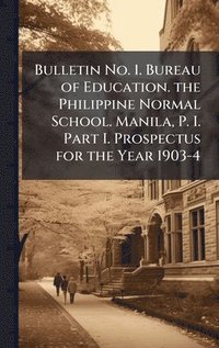 bokomslag Bulletin No. 1. Bureau of Education. the Philippine Normal School. Manila, P. I. Part I. Prospectus for the Year 1903-4
