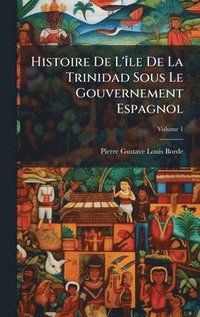 bokomslag Histoire De L'Ã¿le De La Trinidad Sous Le Gouvernement Espagnol
