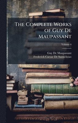 Guy de Maupassant, Frederick Caesar De Sumichrast, Guy De Maupassant - Complete Works of Guy De Maupassant, Inbunden
