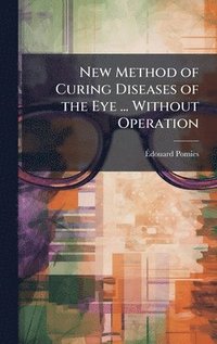 bokomslag New Method of Curing Diseases of the Eye ... Without Operation