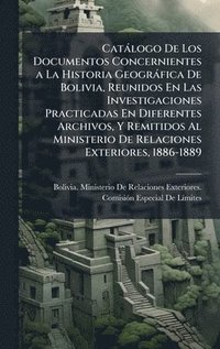 bokomslag Catàlogo De Los Documentos Concernientes a La Historia Geogràfica De Bolivia, Reunidos En Las Investigaciones Practicadas En Diferentes Archivos, Y Remitidos Al Ministerio De Relaciones Exteriores,...