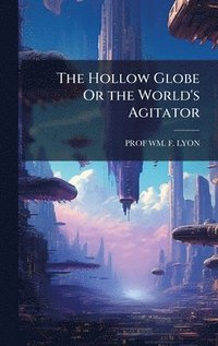 bokomslag The Hollow Globe Or the World's Agitator