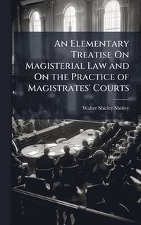 bokomslag Elementary Treatise On Magisterial Law and On the Practice of Magistrates' Courts