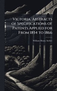 bokomslag Victoria. Abstracts of Specifications of Patents Applied for From 1854 to 1866