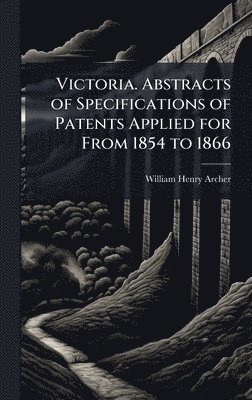 bokomslag Victoria. Abstracts of Specifications of Patents Applied for From 1854 to 1866