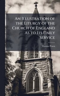 bokomslag Illustration of the Liturgy of the Church of England As to Its Daily Service