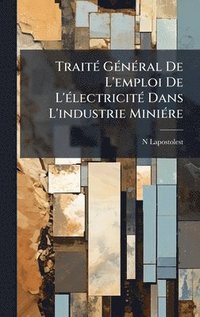 bokomslag TraitÃ(c) GÃ(c)nÃ(c)ral De L'emploi De L'Ã(c)lectricitÃ(c) Dans L'industrie MiniÃ(c)re
