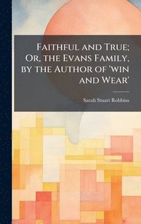 bokomslag Faithful and True; Or, the Evans Family, by the Author of 'win and Wear'