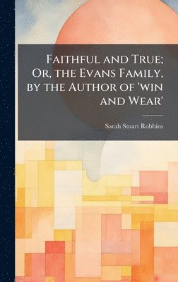 bokomslag Faithful and True; Or, the Evans Family, by the Author of 'win and Wear'