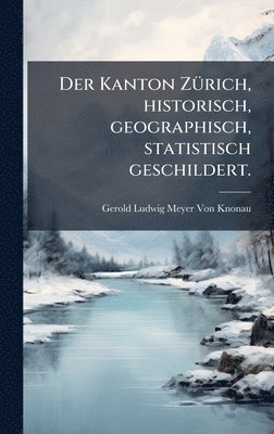bokomslag Der Kanton ZÃ¼rich, historisch, geographisch, statistisch geschildert.