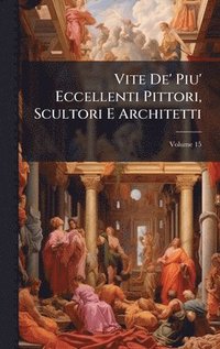 bokomslag Vite De' Piu' Eccellenti Pittori, Scultori E Architetti