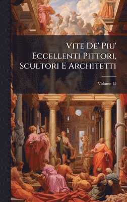 bokomslag Vite De' Piu' Eccellenti Pittori, Scultori E Architetti
