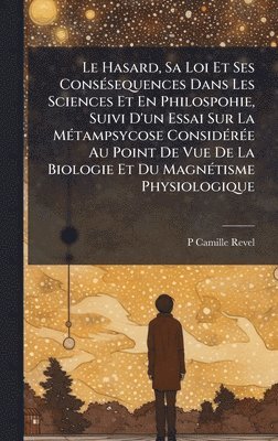 P Camille Revel, P. Camille Revel - Hasard, Sa Loi Et Ses ConsÃ(c)sequences Dans Les Sciences Et En Philospohie, Suivi D'un Essai Sur La MÃ(c)tampsycose ConsidÃ(c)rÃ(c)e Au Point De Vue De La Biologie Et Du MagnÃ(c)tisme Physiologique, Inbunden