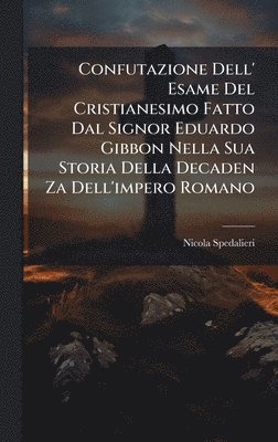 bokomslag Confutazione Dell' Esame Del Cristianesimo Fatto Dal Signor Eduardo Gibbon Nella Sua Storia Della Decaden Za Dell'impero Romano