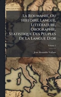 bokomslag La Roumanie, Ou Histoire, Langue, LittÃ©rature, Orographie, Statistique Des Peuples De La Langue D'or