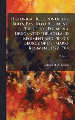 bokomslag Historical Records of the Buffs, East Kent Regiment, 3Red Foot, Formerly Designated the Holland Regiment and Prince George of Denmarks Regiment. 1572-1704
