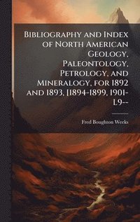 bokomslag Bibliography and Index of North American Geology, Paleontology, Petrology, and Mineralogy, for 1892 and 1893, [1894-1899, 1901-L9--