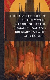 bokomslag Complete Office of Holy Week According to the Roman Missal and Brebiary, in Latin and English