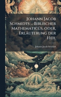 bokomslag Johann Jacob Schmidts ... Biblischer MathematicÃ1/4s, oder, Erläuterung der Heil