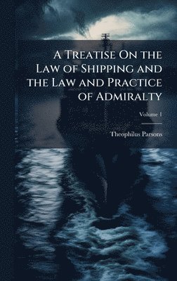 Theophilus Parsons - Treatise On the Law of Shipping and the Law and Practice of Admiralty, Inbunden
