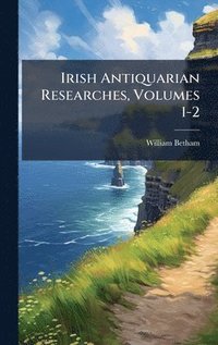 bokomslag Irish Antiquarian Researches, Volumes 1-2