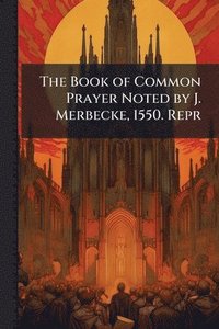 bokomslag Book of Common Prayer Noted by J. Merbecke, 1550. Repr