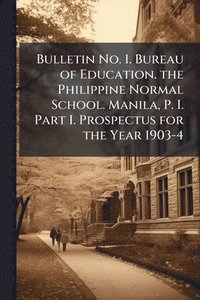 bokomslag Bulletin No. 1. Bureau of Education. the Philippine Normal School. Manila, P. I. Part I. Prospectus for the Year 1903-4