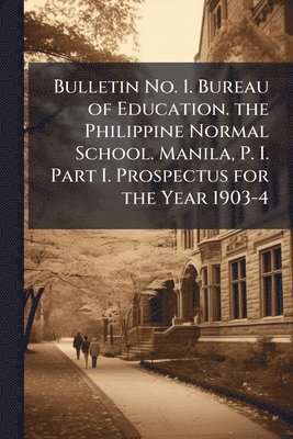 bokomslag Bulletin No. 1. Bureau of Education. the Philippine Normal School. Manila, P. I. Part I. Prospectus for the Year 1903-4