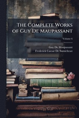 Guy de Maupassant, Frederick Caesar De Sumichrast, Guy De Maupassant - Complete Works of Guy De Maupassant, Häftad