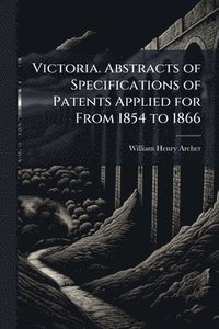bokomslag Victoria. Abstracts of Specifications of Patents Applied for From 1854 to 1866